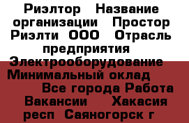 Риэлтор › Название организации ­ Простор-Риэлти, ООО › Отрасль предприятия ­ Электрооборудование › Минимальный оклад ­ 150 000 - Все города Работа » Вакансии   . Хакасия респ.,Саяногорск г.